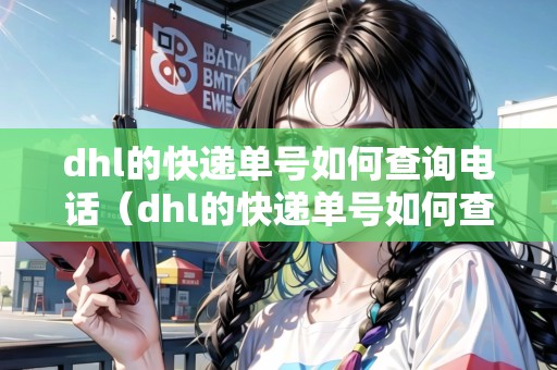 dhl的快遞單號(hào)如何查詢電話(dhl的快遞單號(hào)如何查詢電話號(hào)碼) dhl的快遞單號(hào)如何查詢電話(dhl的快遞單號(hào)如何查詢電話號(hào)碼)