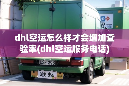 dhl空運怎么樣才會增加查驗率(dhl空運服務(wù)電話)