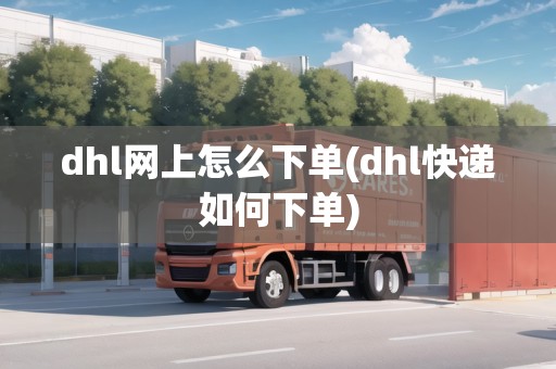 dhl網(wǎng)上怎么下單(dhl快遞如何下單)