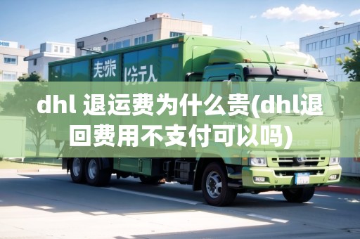 dhl 退運(yùn)費(fèi)為什么貴(dhl退回費(fèi)用不支付可以嗎)