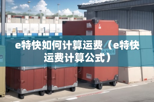 e特快如何計算運費(e特快運費計算公式) e特快如何計算運費(e特快運費計算公式)