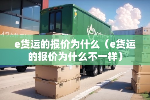 e貨運的報價為什么(e貨運的報價為什么不一樣) e貨運的報價為什么(e貨運的報價為什么不一樣)