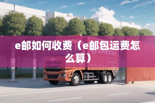 e郵如何收費(e郵包運費怎么算) e郵如何收費(e郵包運費怎么算)
