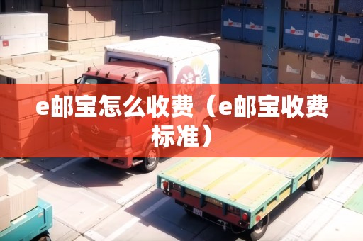 e郵寶怎么收費(e郵寶收費標準) e郵寶怎么收費(e郵寶收費標準)