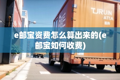e郵寶資費(fèi)怎么算出來的(e郵寶如何收費(fèi)) e郵寶資費(fèi)怎么算出來的(e郵寶如何收費(fèi))