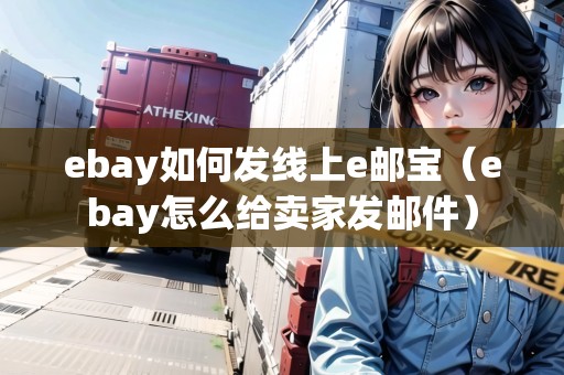 ebay如何發(fā)線(xiàn)上e郵寶（ebay怎么給賣(mài)家發(fā)郵件）