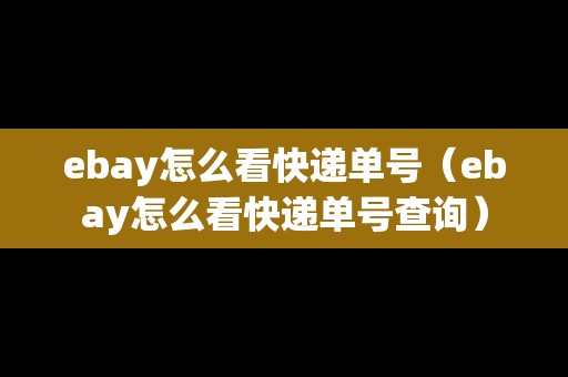 ebay怎么看快遞單號（ebay怎么看快遞單號查詢）