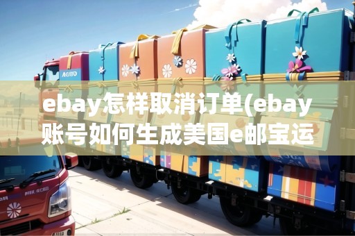 ebay怎樣取消訂單(ebay賬號如何生成美國e郵寶運(yùn)單)