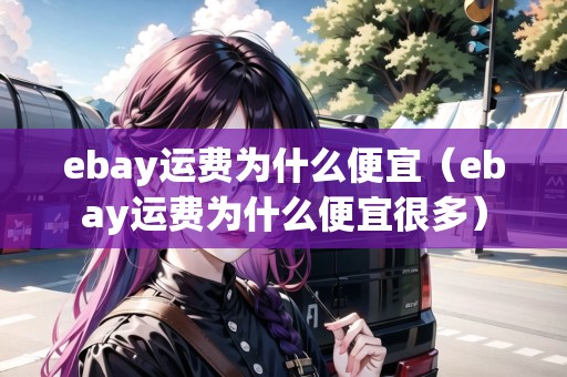 ebay運費為什么便宜（ebay運費為什么便宜很多）