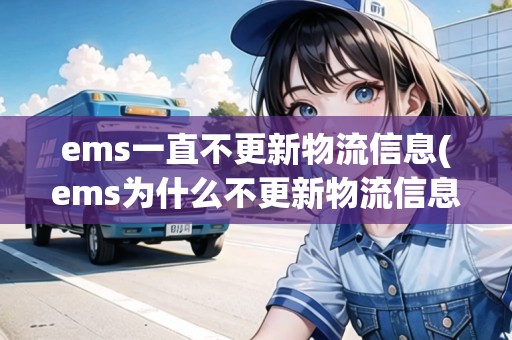 ems一直不更新物流信息(ems為什么不更新物流信息) ems一直不更新物流信息(ems為什么不更新物流信息)