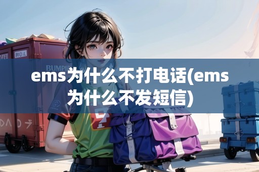 ems為什么不打電話(ems為什么不發(fā)短信)