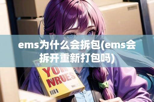 ems為什么會拆包(ems會拆開重新打包嗎)
