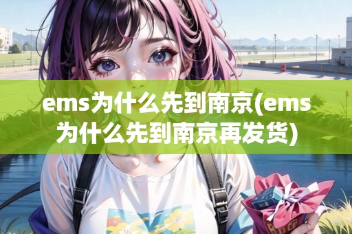 ems為什么先到南京(ems為什么先到南京再發(fā)貨)