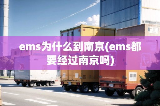ems為什么到南京(ems都要經(jīng)過南京嗎)
