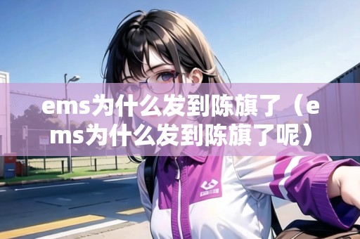 ems為什么發(fā)到陳旗了(ems為什么發(fā)到陳旗了呢) ems為什么發(fā)到陳旗了(ems為什么發(fā)到陳旗了呢)