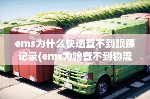 ems為什么快遞查不到跟蹤記錄(ems為啥查不到物流信息)