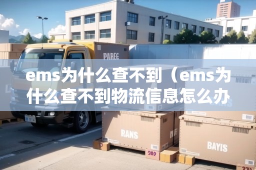 ems為什么查不到(ems為什么查不到物流信息怎么辦) ems為什么查不到(ems為什么查不到物流信息怎么辦)