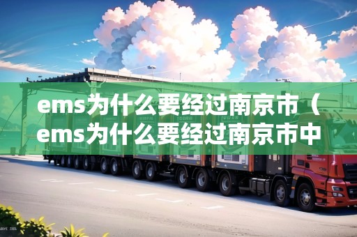 ems為什么要經(jīng)過南京市(ems為什么要經(jīng)過南京市中轉(zhuǎn)) ems為什么要經(jīng)過南京市(ems為什么要經(jīng)過南京市中轉(zhuǎn))