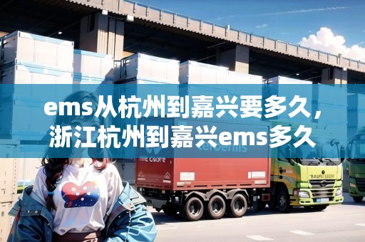 ems從杭州到嘉興要多久，浙江杭州到嘉興ems多久