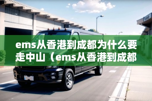 ems從香港到成都為什么要走中山(ems從香港到成都為什么要走中山路線) ems從香港到成都為什么要走中山(ems從香港到成都為什么要走中山路線)