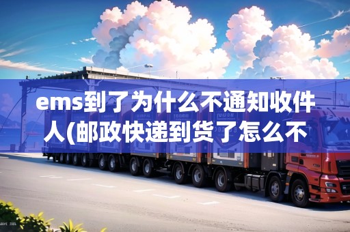ems到了為什么不通知收件人(郵政快遞到貨了怎么不發(fā)信息)