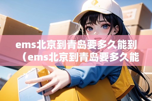 ems北京到青島要多久能到(ems北京到青島要多久能到達(dá)) ems北京到青島要多久能到(ems北京到青島要多久能到達(dá))