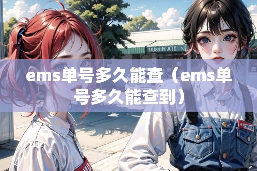 ems單號多久能查(ems單號多久能查到) ems單號多久能查(ems單號多久能查到)