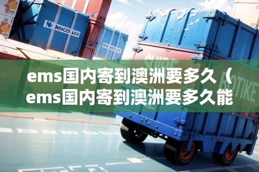 ems國內(nèi)寄到澳洲要多久(ems國內(nèi)寄到澳洲要多久能到) ems國內(nèi)寄到澳洲要多久(ems國內(nèi)寄到澳洲要多久能到)