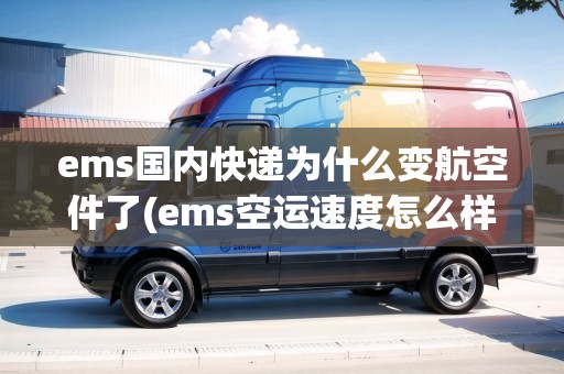 ems國內(nèi)快遞為什么變航空件了(ems空運速度怎么樣)