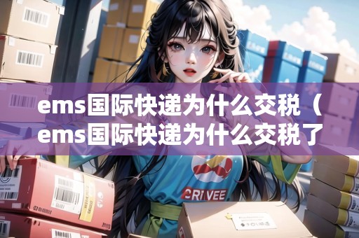 ems國(guó)際快遞為什么交稅(ems國(guó)際快遞為什么交稅了) ems國(guó)際快遞為什么交稅(ems國(guó)際快遞為什么交稅了)