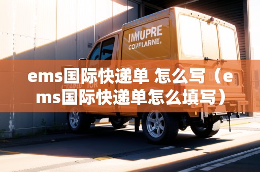 ems國際快遞單 怎么寫(ems國際快遞單怎么填寫) ems國際快遞單 怎么寫(ems國際快遞單怎么填寫)