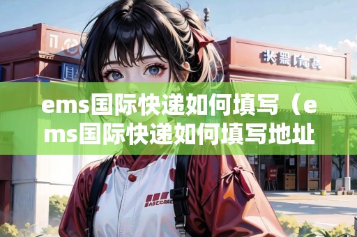 ems國(guó)際快遞如何填寫(ems國(guó)際快遞如何填寫地址) ems國(guó)際快遞如何填寫(ems國(guó)際快遞如何填寫地址)