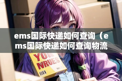 ems國際快遞如何查詢(ems國際快遞如何查詢物流信息) ems國際快遞如何查詢(ems國際快遞如何查詢物流信息)