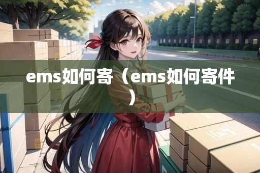 ems如何寄(ems如何寄件) ems如何寄(ems如何寄件)