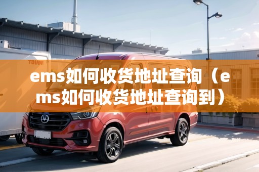 ems如何收貨地址查詢（ems如何收貨地址查詢到）