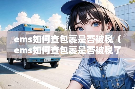 ems如何查包裹是否被稅（ems如何查包裹是否被稅了）