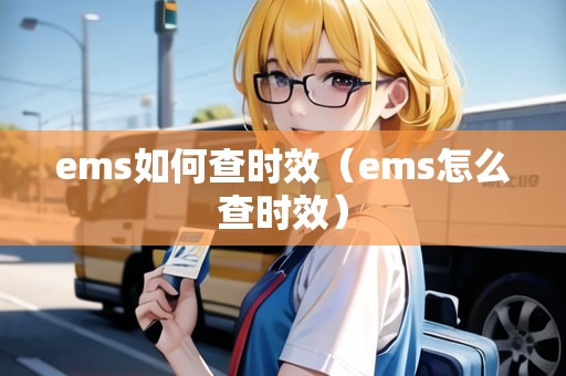 ems如何查時(shí)效(ems怎么查時(shí)效) ems如何查時(shí)效(ems怎么查時(shí)效)