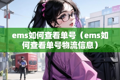 ems如何查看單號(ems如何查看單號物流信息) ems如何查看單號(ems如何查看單號物流信息)