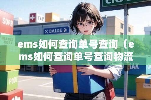 ems如何查詢(xún)單號(hào)查詢(xún)（ems如何查詢(xún)單號(hào)查詢(xún)物流信息）