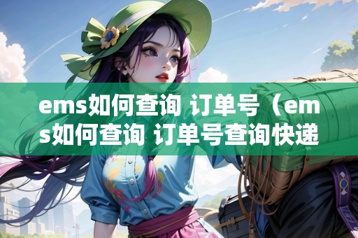 ems如何查詢 訂單號(ems如何查詢 訂單號查詢快遞) ems如何查詢 訂單號(ems如何查詢 訂單號查詢快遞)