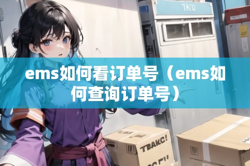 ems如何看訂單號(hào)(ems如何查詢訂單號(hào)) ems如何看訂單號(hào)(ems如何查詢訂單號(hào))