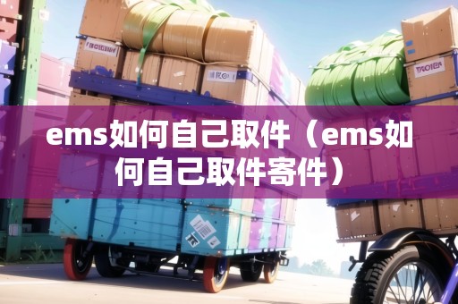ems如何自己取件(ems如何自己取件寄件) ems如何自己取件(ems如何自己取件寄件)