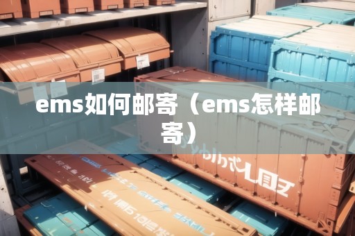 ems如何郵寄(ems怎樣郵寄) ems如何郵寄(ems怎樣郵寄)