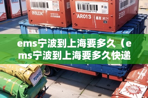 ems寧波到上海要多久(ems寧波到上海要多久快遞) ems寧波到上海要多久(ems寧波到上海要多久快遞)