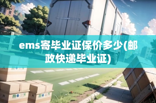 ems寄畢業(yè)證保價(jià)多少(郵政快遞畢業(yè)證) ems寄畢業(yè)證保價(jià)多少(郵政快遞畢業(yè)證)