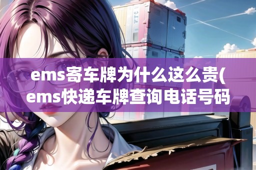 ems寄車牌為什么這么貴(ems快遞車牌查詢電話號碼) ems寄車牌為什么這么貴(ems快遞車牌查詢電話號碼)