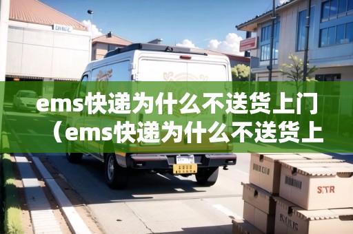 ems快遞為什么不送貨上門(ems快遞為什么不送貨上門呢) ems快遞為什么不送貨上門(ems快遞為什么不送貨上門呢)