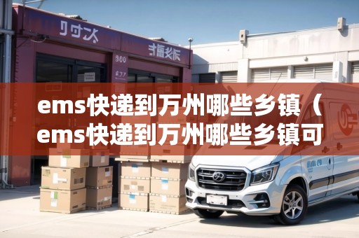 ems快遞到萬州哪些鄉(xiāng)鎮(zhèn)(ems快遞到萬州哪些鄉(xiāng)鎮(zhèn)可以發(fā)) ems快遞到萬州哪些鄉(xiāng)鎮(zhèn)(ems快遞到萬州哪些鄉(xiāng)鎮(zhèn)可以發(fā))