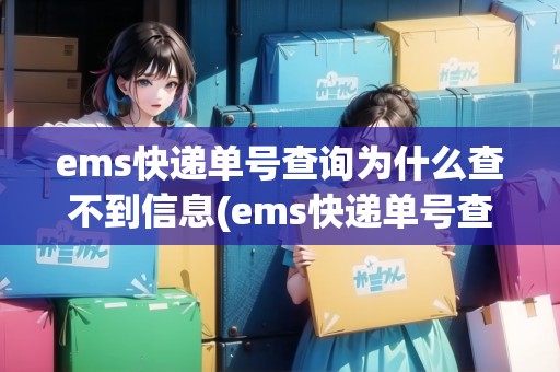 ems快遞單號查詢?yōu)槭裁床椴坏叫畔?ems快遞單號查詢號碼查詢?yōu)槭裁床椴坏叫畔?