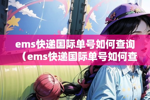 ems快遞國際單號(hào)如何查詢(ems快遞國際單號(hào)如何查詢物流信息) ems快遞國際單號(hào)如何查詢(ems快遞國際單號(hào)如何查詢物流信息)